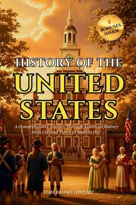 History of the United States Of America: A Comprehensive Journey Through American History from Colonial Times to Modern Day Timeline of Key Events, Fo by History, Time Bridge