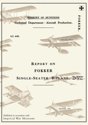 Report on the Fokker Single-Seater Biplane D.VII: September 1918Reports on German Aircraft 6 by Ministry of Munition Aircraft Productio