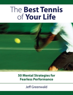 The Best Tennis of Your Life: 50 Mental Strategies for Fearless Performance by Greenwald, Jeff