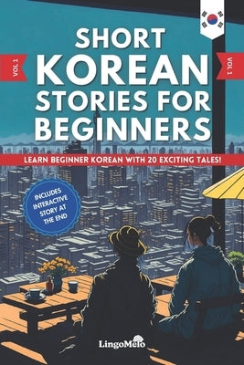 Short Korean Stories for Beginners: Learn Beginner Korean and Build your Vocabulary With 20 Exciting Tales! (Easy Korean Lessons) by Melo, Lingo