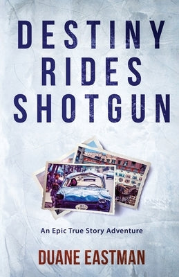Destiny Rides Shotgun: An Epic True Story Adventure by Eastman, Duane