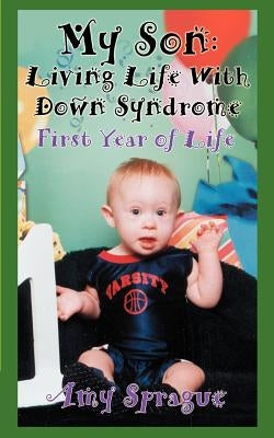 My Son: Living Life With Down Syndrome: First Year of Life by Sprague, Amy