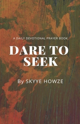 Dare To Seek: A Daily Devotional Prayer Book by Howze, Skyye