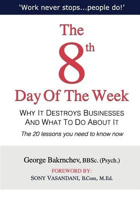 The 8th Day of the Week: Why It Destroys Businesses and What to Do about It by Bakrnchev, George