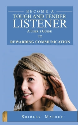Become A Tough and Tender Listener: A User's Guide to Rewarding Communication by Mathey, Shirley Brackett