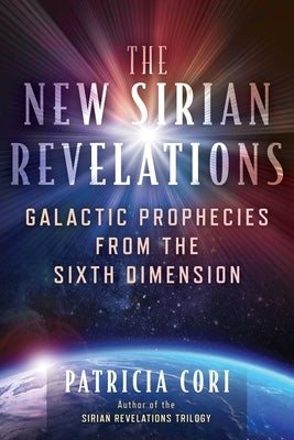The New Sirian Revelations: Galactic Prophecies from the Sixth Dimension by Cori, Patricia