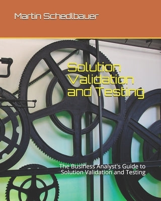 Solution Validation and Testing: The Business Analyst's Guide to Solution Validation and Testing by Schedlbauer, Martin J.