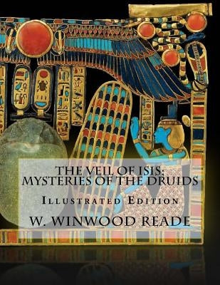 The Veil Of Isis; Mysteries Of The Druids: Illustrated Edition by Reade, W. Winwood