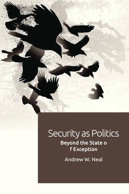 Security as Politics: Beyond the State of Exception by Neal, Andrew W.