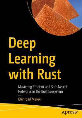 Deep Learning with Rust: Mastering Efficient and Safe Neural Networks in the Rust Ecosystem by Maleki, Mehrdad