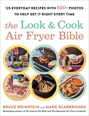 The Look and Cook Air Fryer Bible: 125 Everyday Recipes with 600+ Photos to Help Get It Right Every Time by Weinstein, Bruce
