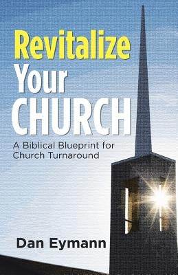Revitalize Your Church: A Biblical Blueprint for Church Turnaround by Eymann, Dan