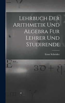 Lehrbuch der Arithmetik und Algebra fur Lehrer und Studirende by Schröder, Ernst