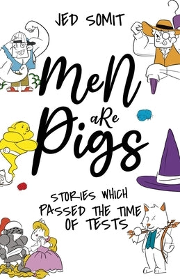 Men are Pigs: Stories Which Passed The Time of Tests by Somit, Jed