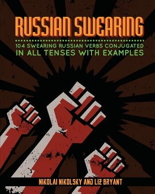 Russian Swearing: 104 Swearing Russian Verbs Conjugated in All Tenses with Examples by Bryant, Liz