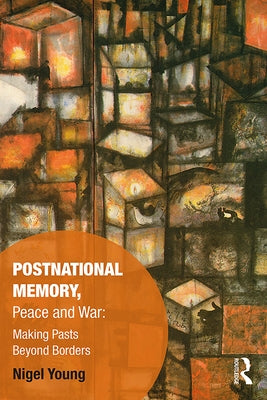 Postnational Memory, Peace and War: Making Pasts Beyond Borders by Young, Nigel