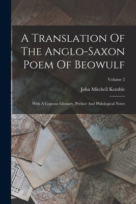 A Translation Of The Anglo-saxon Poem Of Beowulf: With A Copious Glossary, Preface And Philological Notes; Volume 2 by Kemble, John Mitchell