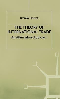 The Theory of International Trade: An Alternative Approach by Horvat, B.