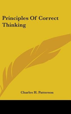 Principles Of Correct Thinking by Patterson, Charles H.