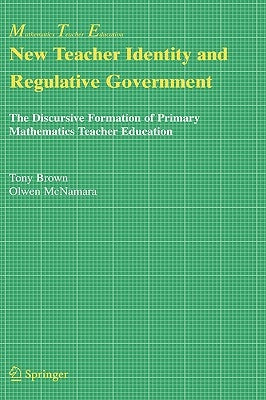 New Teacher Identity and Regulative Government: The Discursive Formation of Primary Mathematics Teacher Education by Brown, Tony