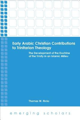 Early Arabic Christian Contributions to Trinitarian Theology: The Development of the Doctrine of the Trinity in an Islamic Milieu by Ricks, Thomas W.