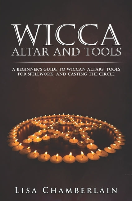 Wicca Altar and Tools: A Beginner's Guide to Wiccan Altars, Tools for Spellwork, and Casting the Circle by Chamberlain, Lisa