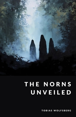 The Norns Unveiled: Fate, Destiny, and the Weavers of Time by Wolfsberg, Tobias