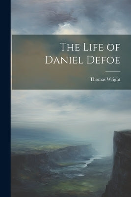 The Life of Daniel Defoe by Wright, Thomas