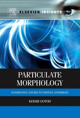 Particulate Morphology: Mathematics Applied to Particle Assemblies by Gotoh, Keishi