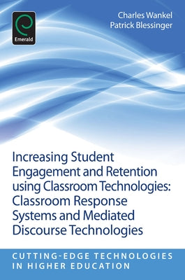 Increasing Student Engagement and Retention Using Classroom Technologies: Classroom Response Systems and Mediated Discourse Technologies by Blessinger, Patrick