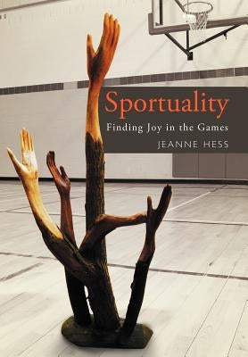 Sportuality: Finding Joy in the Games by Hess, Jeanne