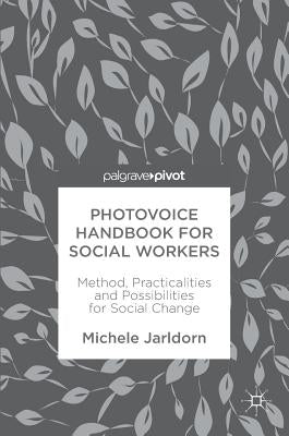Photovoice Handbook for Social Workers: Method, Practicalities and Possibilities for Social Change by Jarldorn, Michele