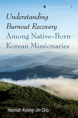 Understanding Burnout Recovery Among Native-Born Korean Missionaries by Cho, Hannah Kyong-Jin
