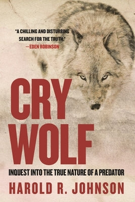 Cry Wolf: Inquest Into the True Nature of a Predator by Johnson, Harold R.