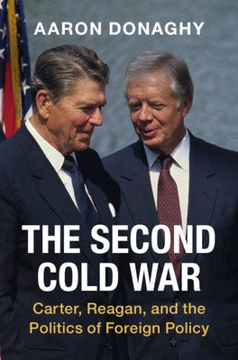 The Second Cold War: Carter, Reagan, and the Politics of Foreign Policy by Donaghy, Aaron