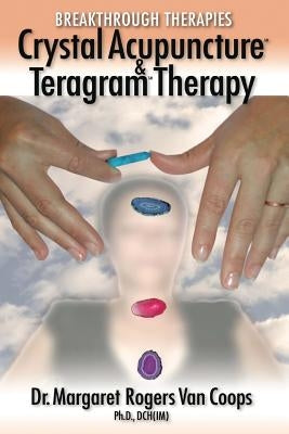 Breakthrough Therapies: Crystal Acupuncture & Teragram Therapy by Van Coops, Margaret Rogers