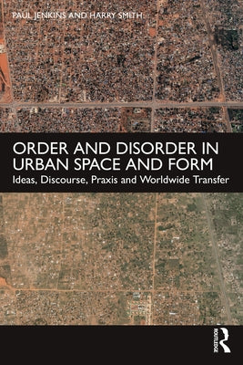 Order and Disorder in Urban Space and Form: Ideas, Discourse, Praxis and Worldwide Transfer by Jenkins, Paul