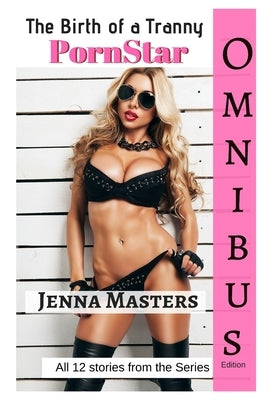 The Birth of a Tranny PornStar Omnibus Edition: All twelve parts of the series by Masters, Jenna