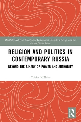 Religion and Politics in Contemporary Russia: Beyond the Binary of Power and Authority by Köllner, Tobias
