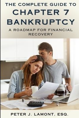 The Complete Guide to Chapter 7 Bankruptcy: A Roadmap For Financial Recovery by Lamont Esq, Peter J.
