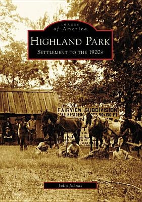 Highland Park: Settlement to the 1920s by Johnas, Julia