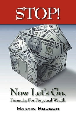 Stop! Now Let's Go.: Formulas for Perpetual Wealth by Hudson, Marvin