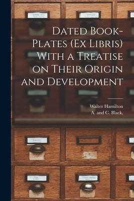 Dated Book-plates (Ex Libris) With a Treatise on Their Origin and Development by Hamilton, Walter