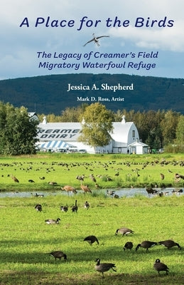 A Place for the Birds: The Legacy of Creamer's Field Migratory Waterfowl Refuge by Shepherd, Jessica A.