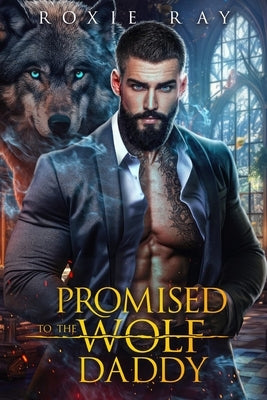 Promised To The Wolf Daddy: A Single Dad Shifter Romance by Ray, Roxie