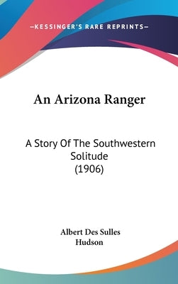 An Arizona Ranger: A Story Of The Southwestern Solitude (1906) by Des Sulles, Albert