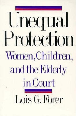 Unequal Protection: Women, Children, and the Elderly in Court by Forer, Lois G.