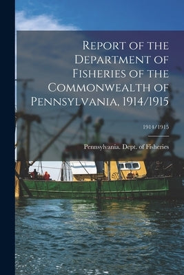 Report of the Department of Fisheries of the Commonwealth of Pennsylvania, 1914/1915; 1914/1915 by Pennsylvania Dept of Fisheries