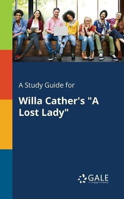 A Study Guide for Willa Cather's "A Lost Lady" by Gale, Cengage Learning