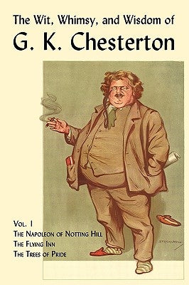 The Wit, Whimsy, and Wisdom of G. K. Chesterton, Volume 1: The Napoleon of Notting Hill, the Flying Inn, the Trees of Pride by Chesterton, G. K.